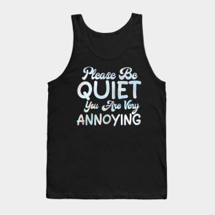 please be quiet you are very annoying Tank Top